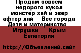 Продам совсем недорого кукол монстер хай и эвер афтер хай  - Все города Дети и материнство » Игрушки   . Крым,Евпатория